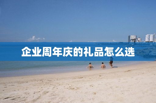 企业周年庆的礼品怎么选